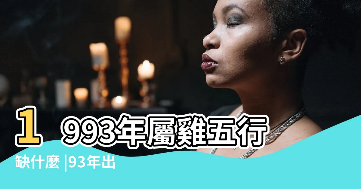 【1993五行】1993年屬雞五行缺什麼 |93年出生五行屬什麼 |1993年屬雞是什麼命和什麼屬相最配 |
