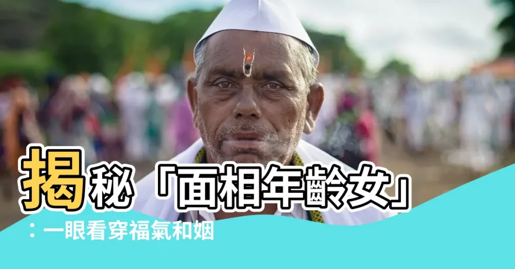 【面相年齡女】揭秘「面相年齡女」：一眼看穿福氣和姻緣運！