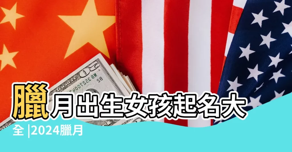 臘月出生女孩起名大全 |2024臘月出生的寶寶小名 |574個 |【臘月出生女孩子名字】