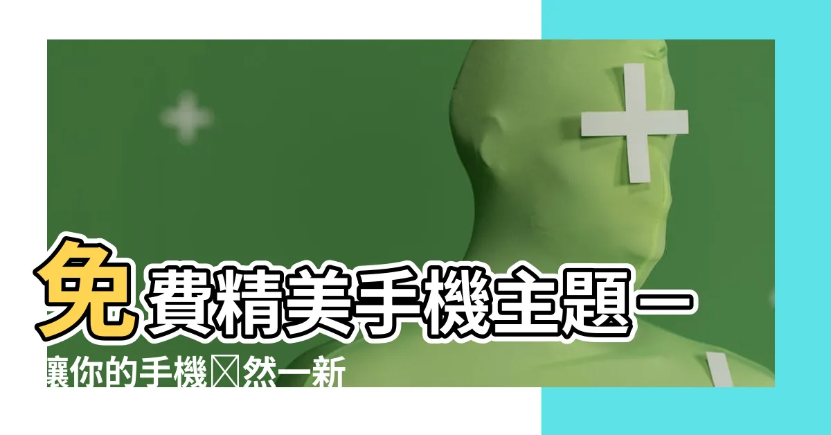 【手機主題免費】免費精美手機主題－讓你的手機煥然一新！