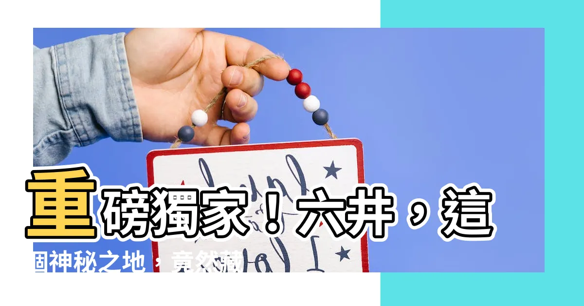【六井】重磅獨家！六井，這個神秘之地，竟然藏著無窮之寶！