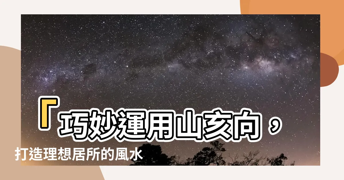 【山亥】「巧妙運用山亥向，打造理想居所的風水秘訣」