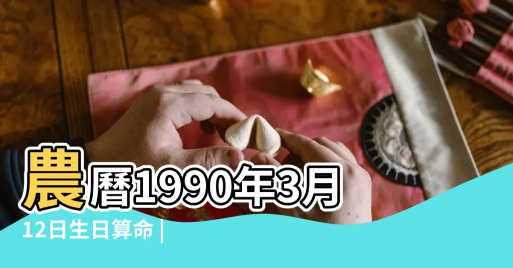 農曆1990年3月12日生日算命 |1990年3月12日農曆多少號 |公曆1990年3月12日是農曆幾月幾號 |【1990年三月十二日】