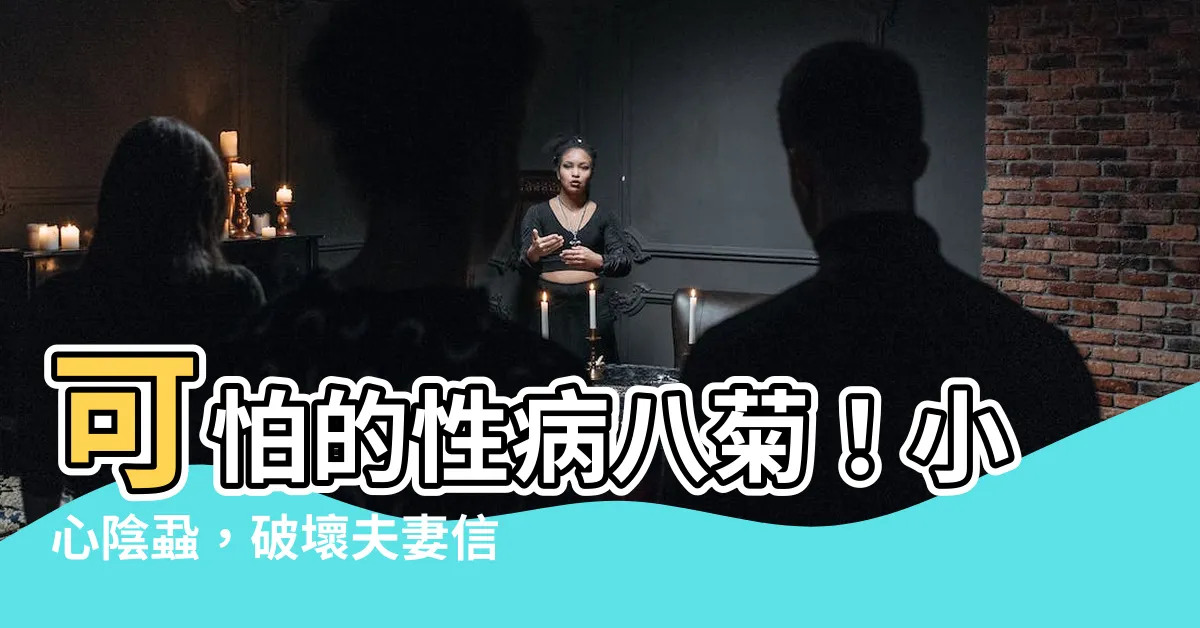 【性病八菊】可怕的性病八菊！小心陰蝨，破壞夫妻信任