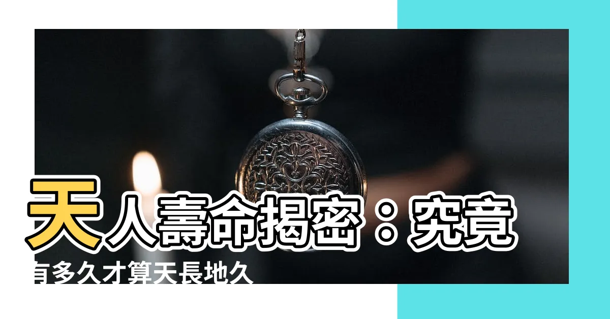 【天人壽命】天人壽命揭密：究竟有多久才算天長地久？