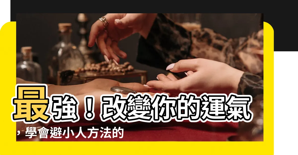 【避小人方法】最強！改變你的運氣，學會避小人方法的3招