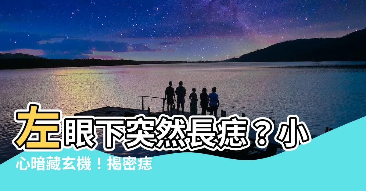 【左眼下突然長痣】左眼下突然長痣?小心暗藏玄機!揭密痣相運勢吉凶