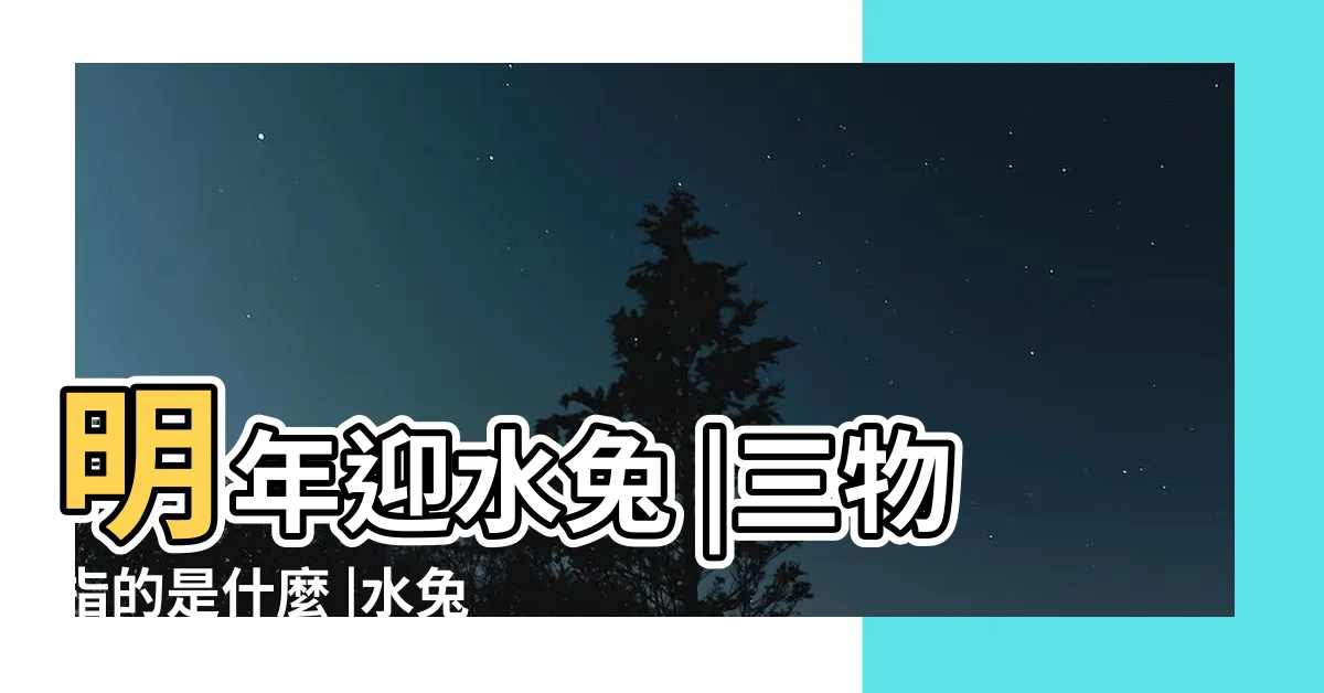 【2023水兔】明年迎水兔 |三物指的是什麼 |水兔變福財 |