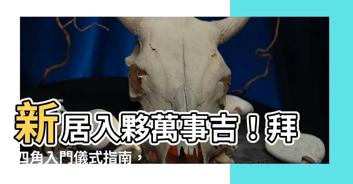 【拜四角入夥儀式】新居入夥萬事吉！拜四角入門儀式指南，保你住了旺宅福地！