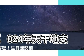 【2024年天干地支】2024年天干地支大解密！生肖運勢前瞻震驚兩岸！