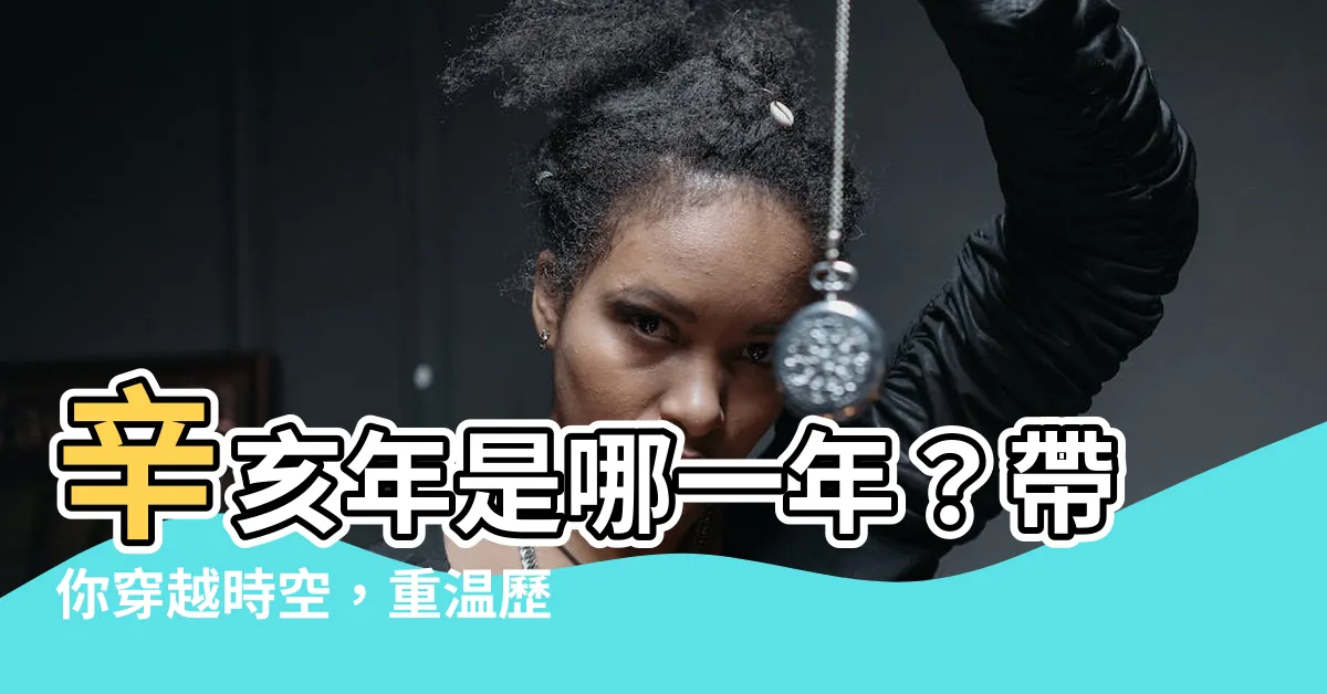 【辛亥年是哪一年】辛亥年是哪一年？帶你穿越時空，重温歷史風雲！