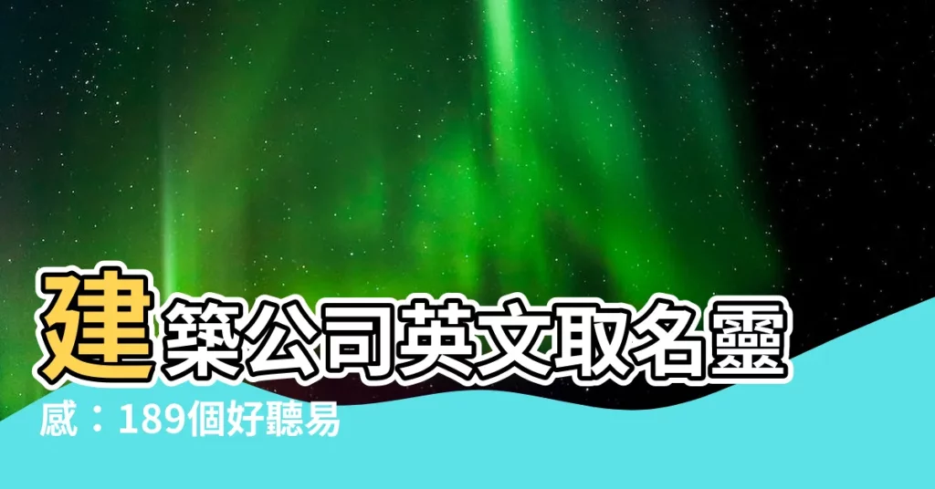 【建築公司名字英文】建築公司英文取名靈感：189個好聽易記的專業名單