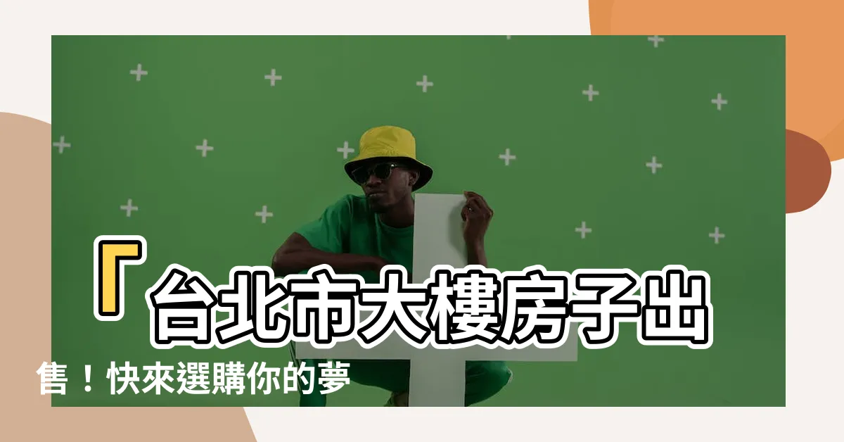 【大樓房子】「台北市大樓房子出售！快來選購你的夢想家園」