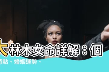 【大林木女】大林木女命詳解：個性特點、婚姻運勢、旺運好名