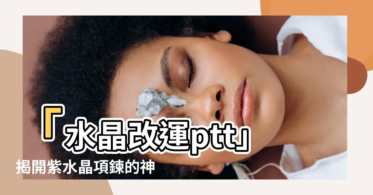 【水晶改運ptt】「水晶改運ptt」揭開紫水晶項鍊的神奇效能，讓你眼前一亮！