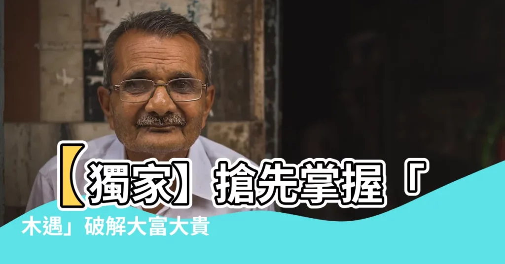 【木遇】【獨家】搶先掌握「木遇」破解大富大貴之道！