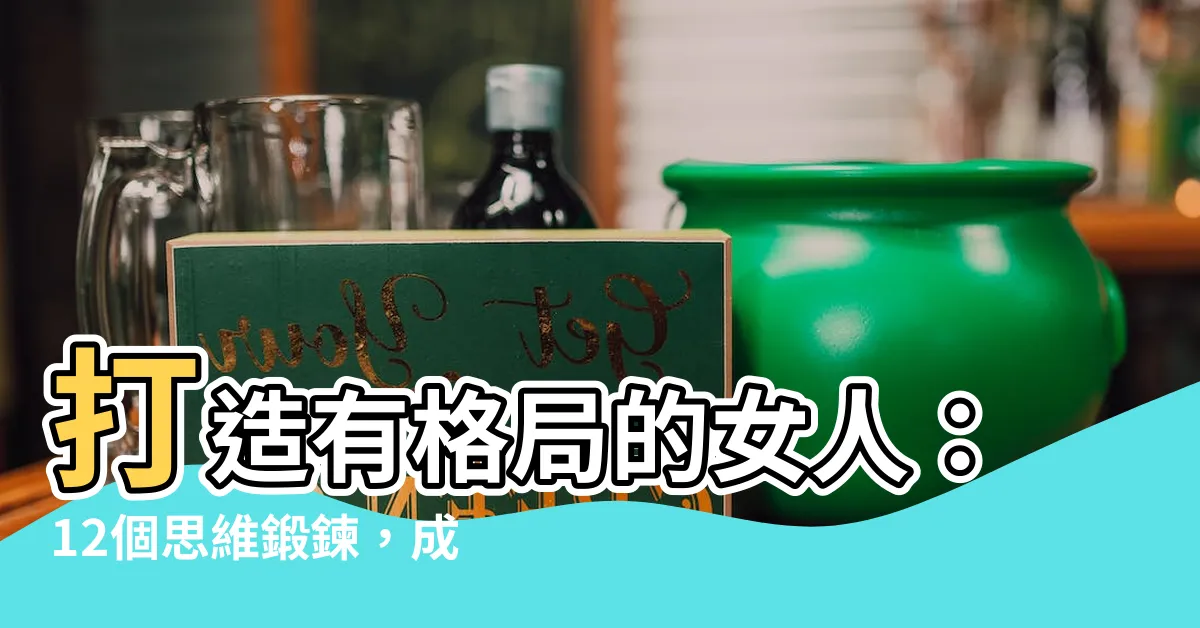【有格局的女人】打造有格局的女人：12個思維鍛鍊，成就九字箴言