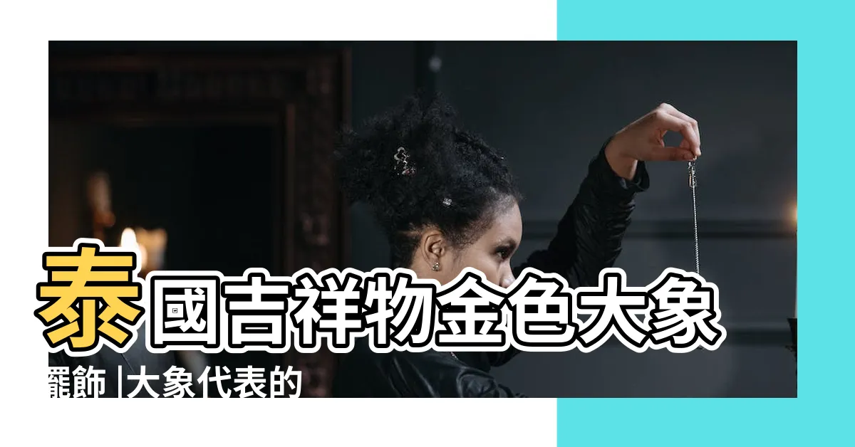 【大象代表什麼意思】泰國吉祥物金色大象擺飾 |大象代表的寓意擺放及風水你瞭解嗎 |主要代表平安吉祥 |