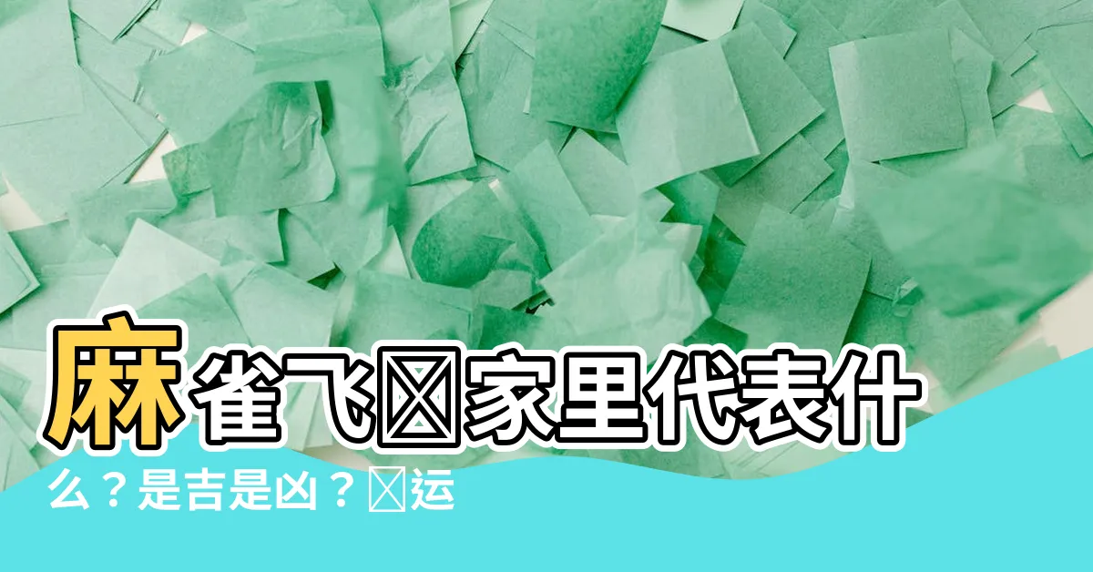 【麻雀飛進家裏代表什麼】麻雀飛進家裏代表什麼？是吉是兇？財運暗示分析！