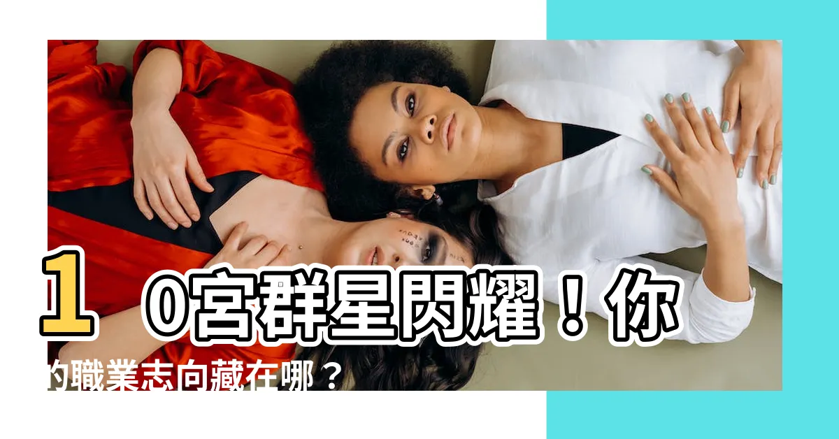 【10宮很多星】10宮羣星閃耀！你的職業志向藏在哪？