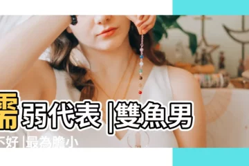 【雙魚男真的很懦弱】懦弱代表 |雙魚男好不好 |最為膽小的三個星座男 |