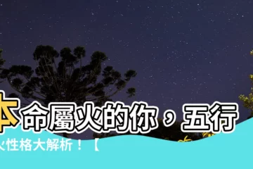 【本命屬火】本命屬火的你，五行屬火性格大解析！【必讀】