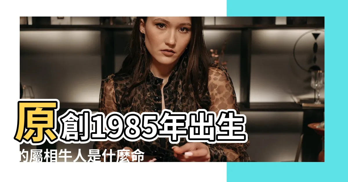 【1985年屬】原創1985年出生的屬相牛人是什麼命五行屬什麼 |1985年屬牛人2023年運勢及運程85年38歲生肖牛2023年每月 |1985年出生的人是什麼命 |