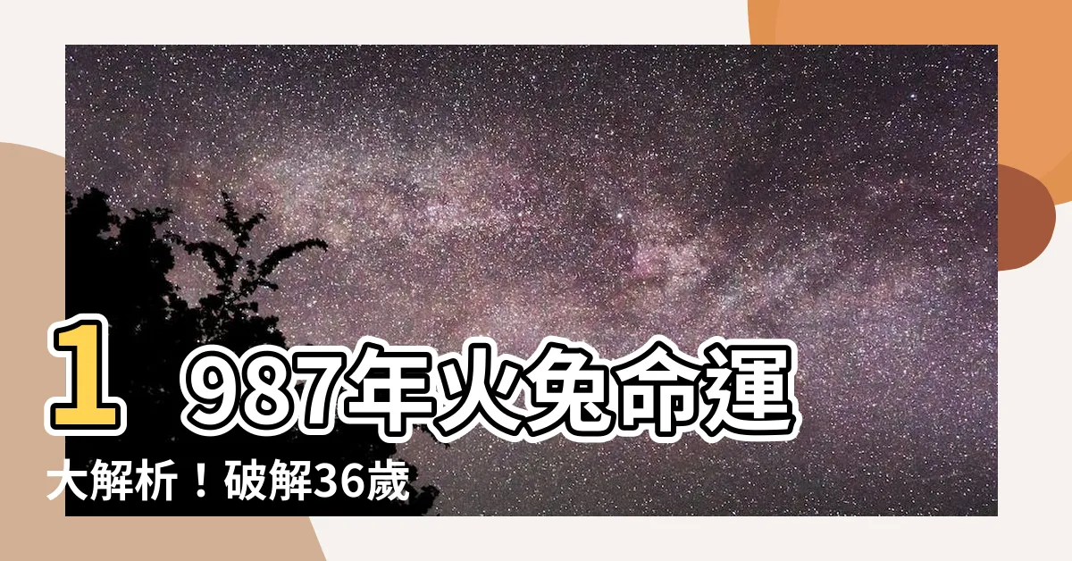 【1987火兔】1987年火兔命運大解析！破解36歲窮運秘訣