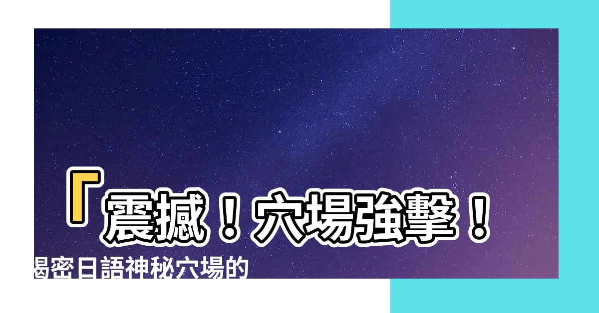【穴場 意思】「震撼！穴場強擊！揭密日語神秘穴場的真正含義！」