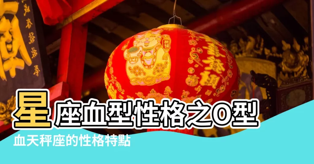 星座血型性格之O型血天秤座的性格特點 |o型天秤座男生性格特點 |O型血天平座男人的性格特點 |【o型天平座男生】