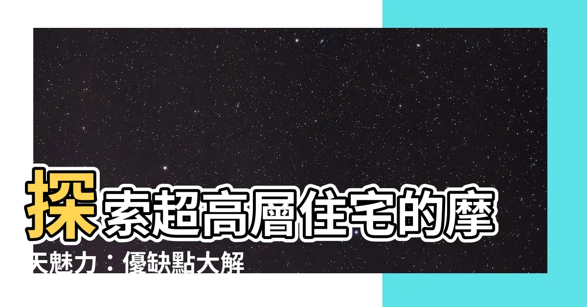 【超高層住宅】探索超高層住宅的摩天魅力：優缺點大解析！