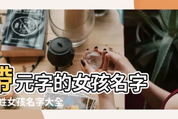 【姓元女生名字】帶元字的女孩名字 |元姓女孩名字大全 |姓元的女孩名字 |