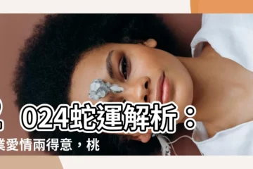 【蛇的運勢】2024蛇運解析：事業愛情兩得意，桃花爆棚閃婚有望