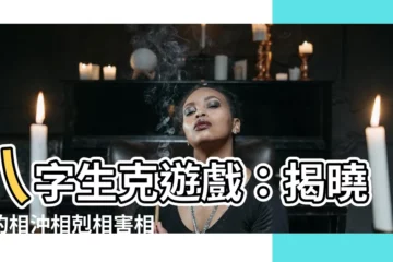 【八字生克】八字生克遊戲：揭曉你的相沖相剋相害相破時辰密碼！