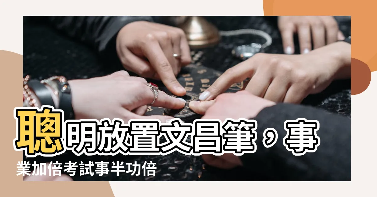 【文昌筆怎麼放】聰明放置文昌筆，事業加倍考試事半功倍！
