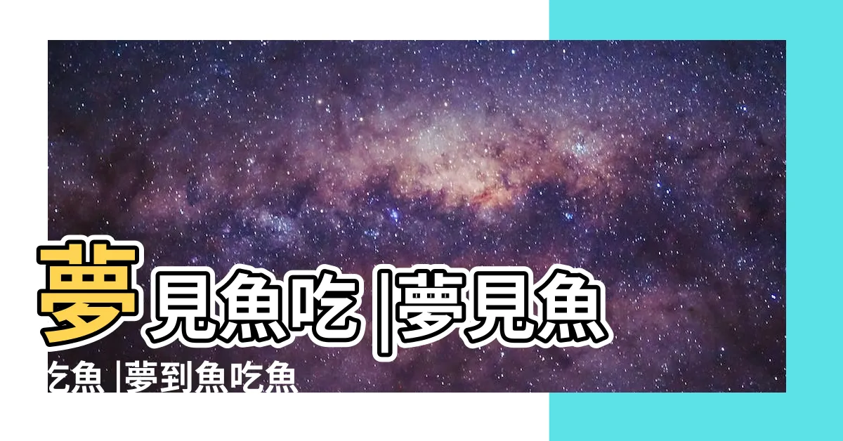 【夢見魚吃魚】夢見魚吃 |夢見魚吃魚 |夢到魚吃魚好不好 |