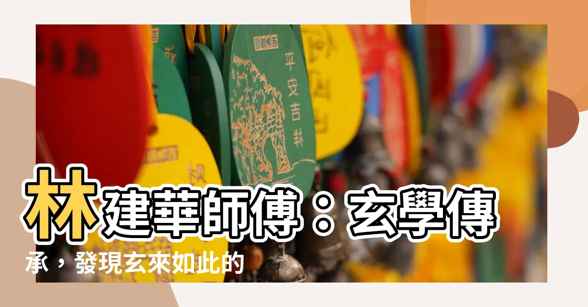 【林建華師傅】林建華師傅：玄學傳承，發現玄來如此的奇幻秘密！