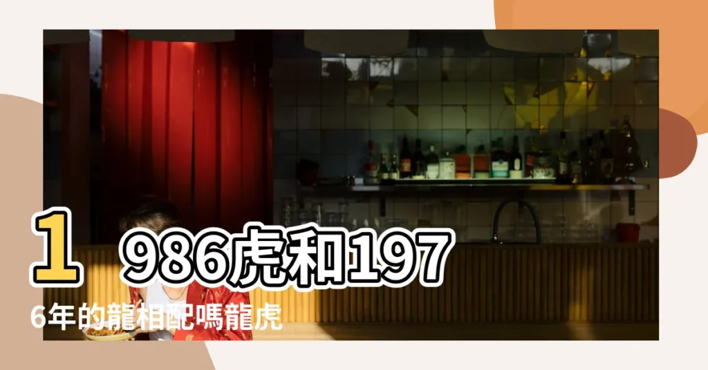 1986虎和1976年的龍相配嗎龍虎相鬥夫妻不合嗎 |屬虎1986配屬龍1976 |1986年屬虎女的配1976年屬龍在一起相配嗎 |【76年龍和86年虎婚姻如何】