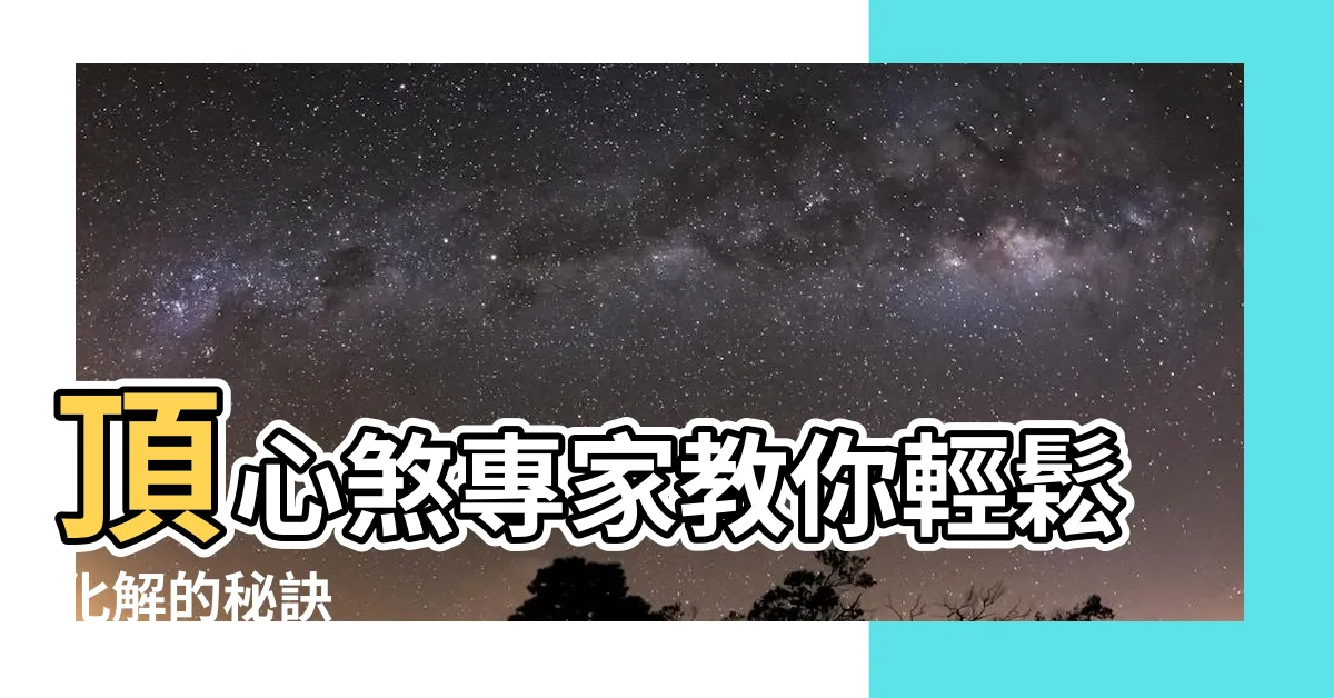 【頂心煞化解】頂心煞專家教你輕鬆化解的秘訣