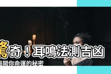 【耳鳴法測吉凶】驚奇！耳鳴法測吉凶，揭開你命運的秘密！