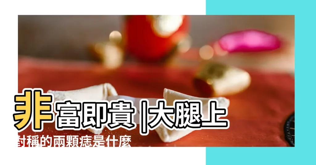 非富即貴 |大腿上對稱的兩顆痣是什麼意思 |大腿的痣有什麼説法 |【兩個腳內側各長個痣】