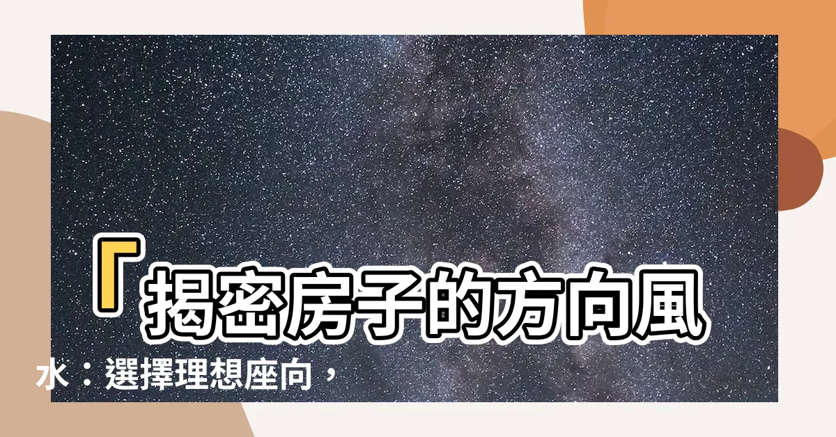 【房子的方向】「揭密房子的方向風水：選擇理想座向，買房輕鬆不受限！」