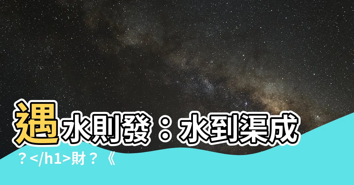 【遇水則發】遇水則發：水到渠成？財？《遇水則發》的驚奇秘密