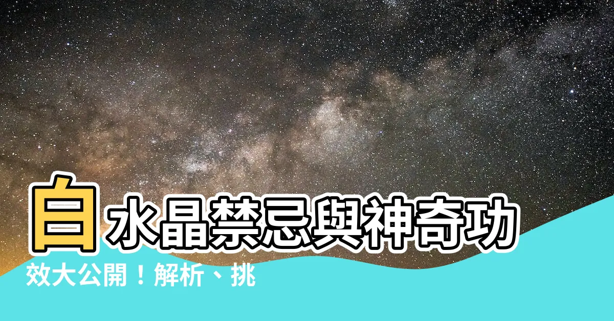 【白水晶禁忌】白水晶禁忌與神奇功效大公開！解析、挑選、使用技巧全攻略!
