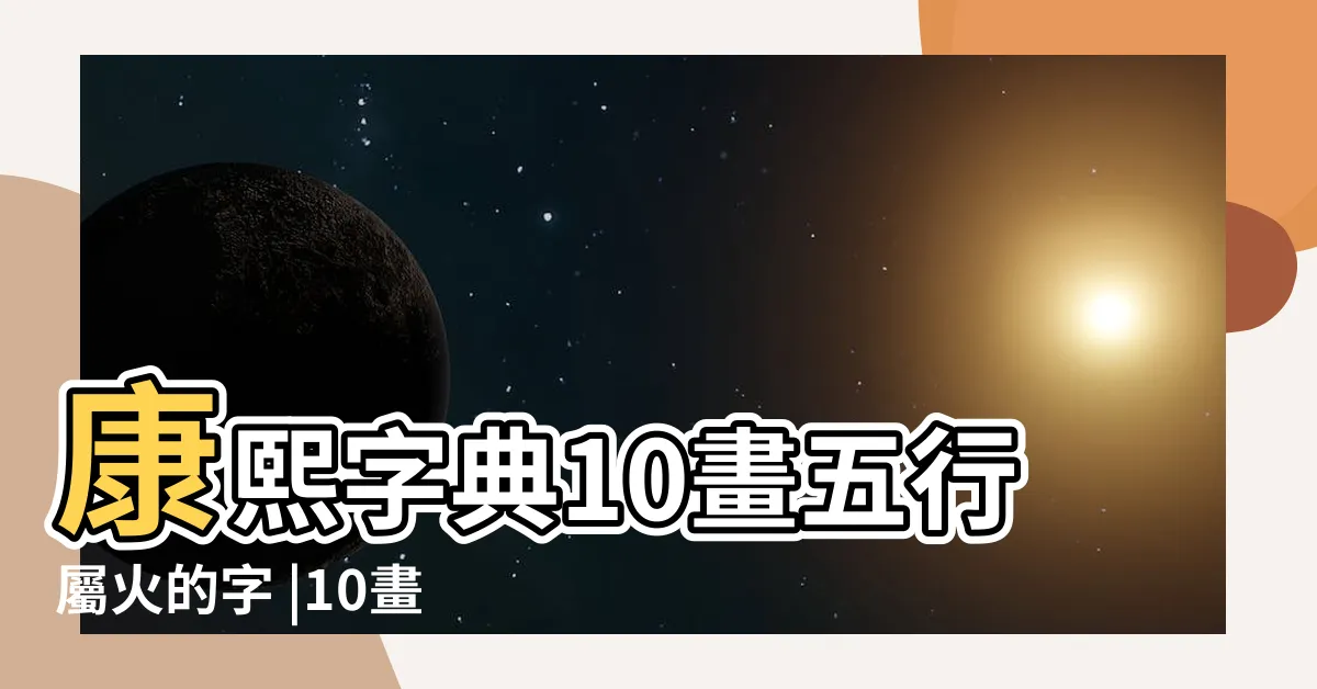 【10劃的字屬火】康熙字典10畫五行屬火的字 |10畫屬火的字 |10劃屬火的字 |