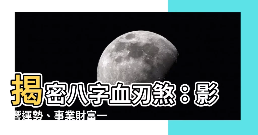 【八字 血刃】揭密八字血刃煞：影響運勢、事業財富一次搞懂