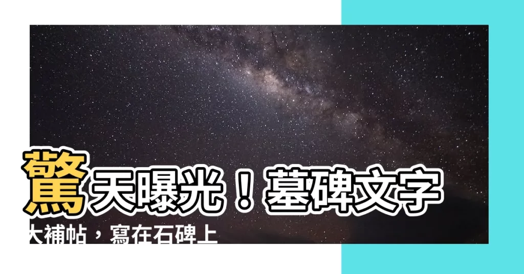 【碑文範例】驚天曝光！墓碑文字大補帖，寫在石碑上的傳奇故事