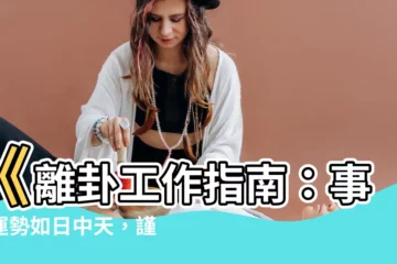 【離卦工作】《離卦工作指南：事業運勢如日中天，謹慎切勿目中無人》