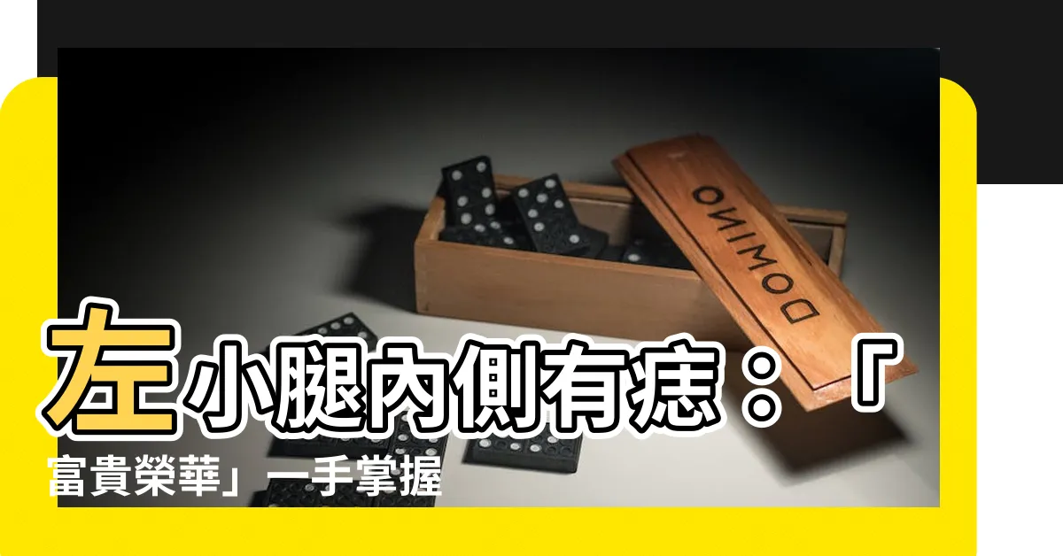 【左小腿內側有痣】左小腿內側有痣：「富貴榮華」一手掌握！