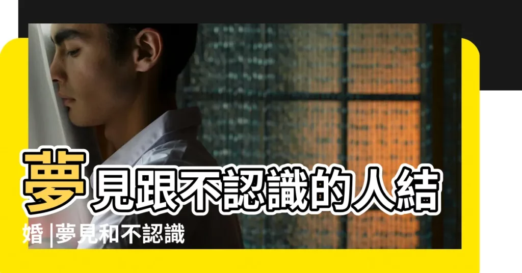 夢見跟不認識的人結婚 |夢見和不認識的人離婚 |夢見不認識的人結婚 |【夢見不認識了夫妻】